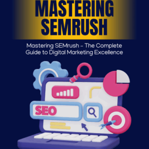 Mastering SEMrush: The Complete Guide to Digital Marketing Excellence